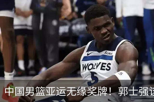 中国男篮亚运无缘奖牌！郭士强该下课了，138天集训磨灭球员斗志