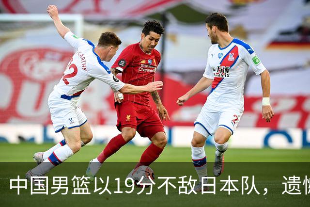 中国男篮以19分不敌日本队，遗憾告别决赛之路