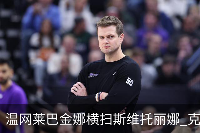 温网莱巴金娜横扫斯维托丽娜 克雷茨科娃首进4强